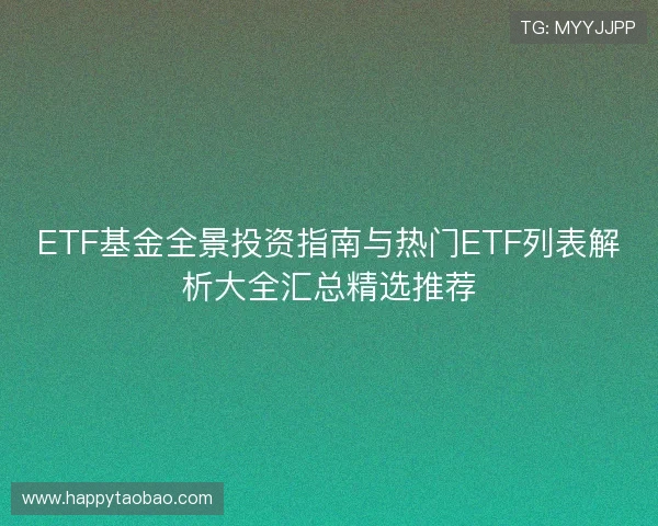 ETF基金全景投资指南与热门ETF列表解析大全汇总精选推荐 ETF基金全景投资指南与热门ETF列表解析大全汇总精选推荐